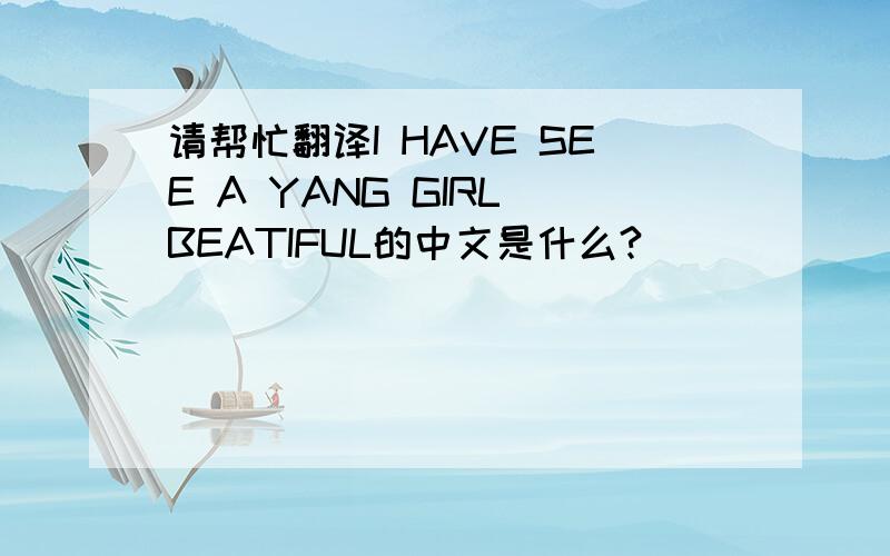 请帮忙翻译I HAVE SEE A YANG GIRL BEATIFUL的中文是什么?