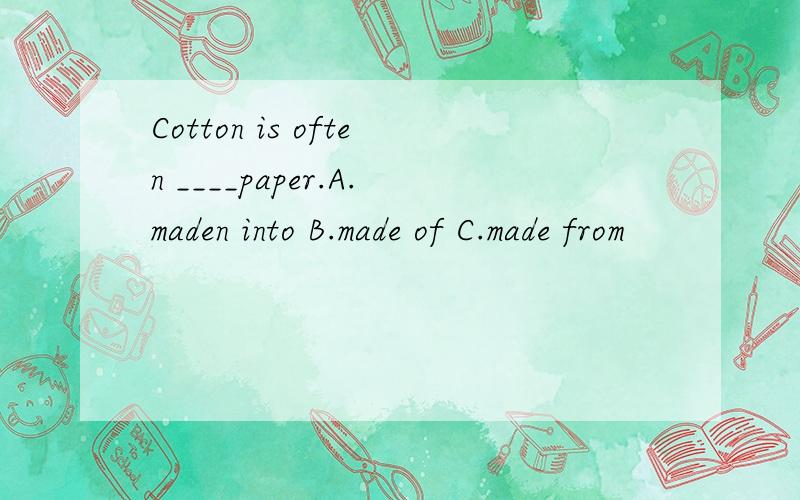 Cotton is often ____paper.A.maden into B.made of C.made from