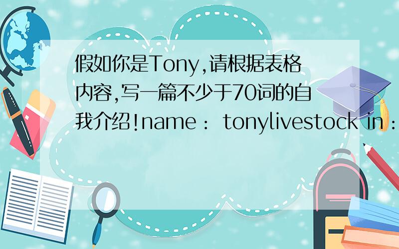 假如你是Tony,请根据表格内容,写一篇不少于70词的自我介绍!name： tonylivestock in： nanjing                                                     age:14school: nanjing sunshinemiddlle school                    family:grandparents,