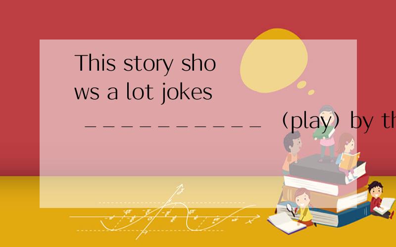 This story shows a lot jokes __________ （play）by the cat and the mouse.答案给的是played 请问为什么?