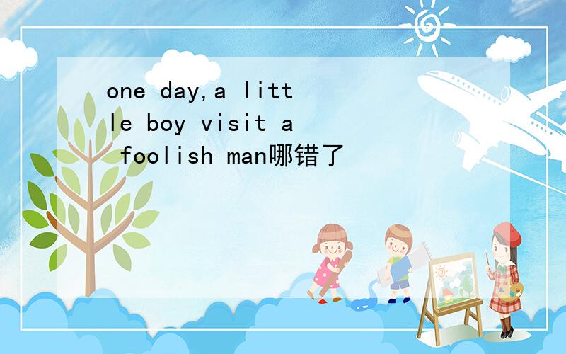 one day,a little boy visit a foolish man哪错了