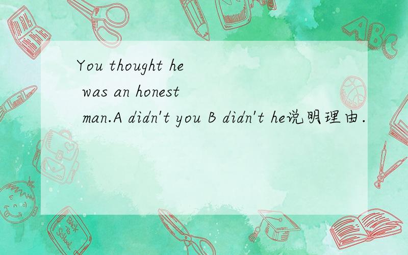 You thought he was an honest man.A didn't you B didn't he说明理由.