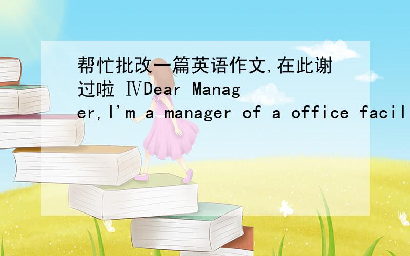 帮忙批改一篇英语作文,在此谢过啦 ⅣDear Manager,I'm a manager of a office facility import and export company,my name is Wang Gang.I learn about your company's intraduce from 《Urban Commerce》,I want to know if your company have prod
