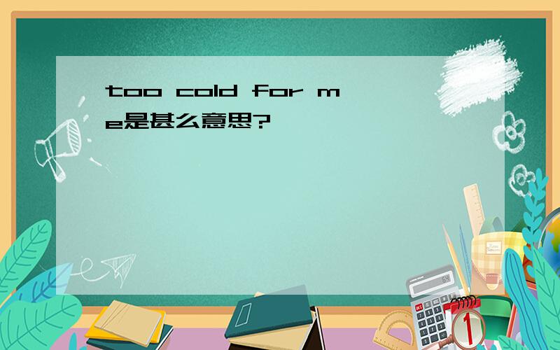 too cold for me是甚么意思?