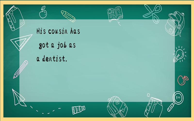 His cousin has got a job as a dentist.