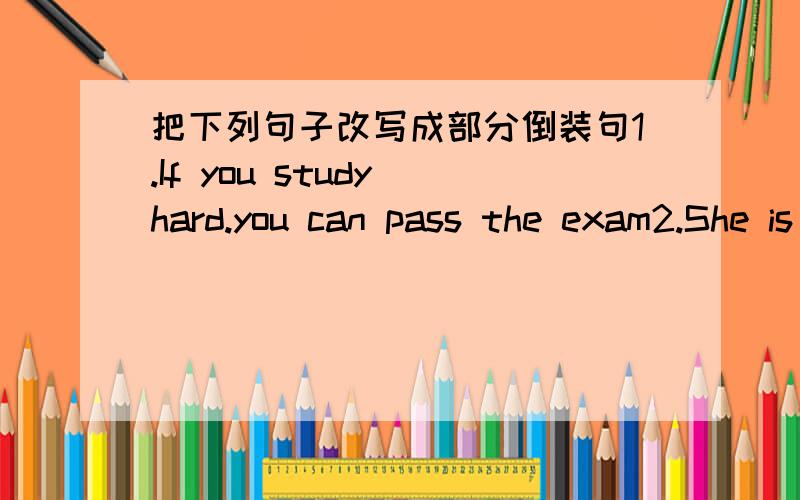 把下列句子改写成部分倒装句1.If you study hard.you can pass the exam2.She is such a bright girl that everyone likes her.