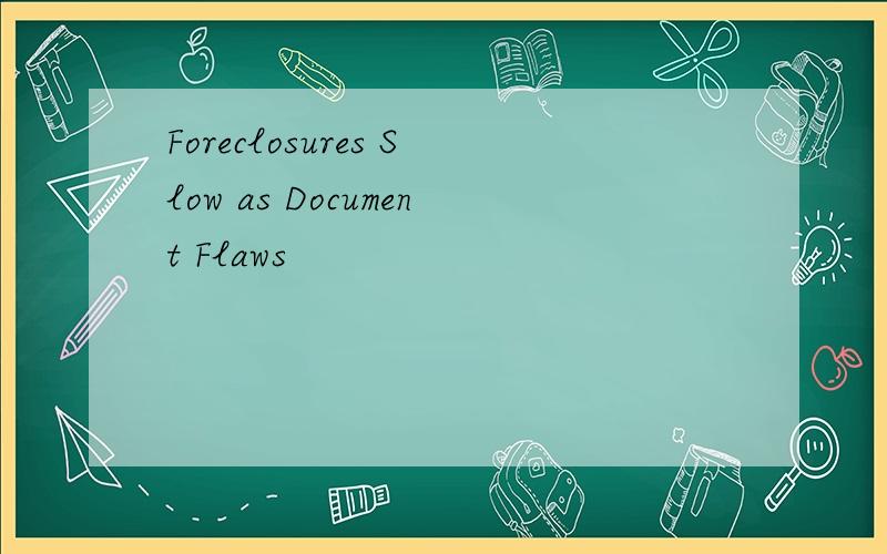 Foreclosures Slow as Document Flaws