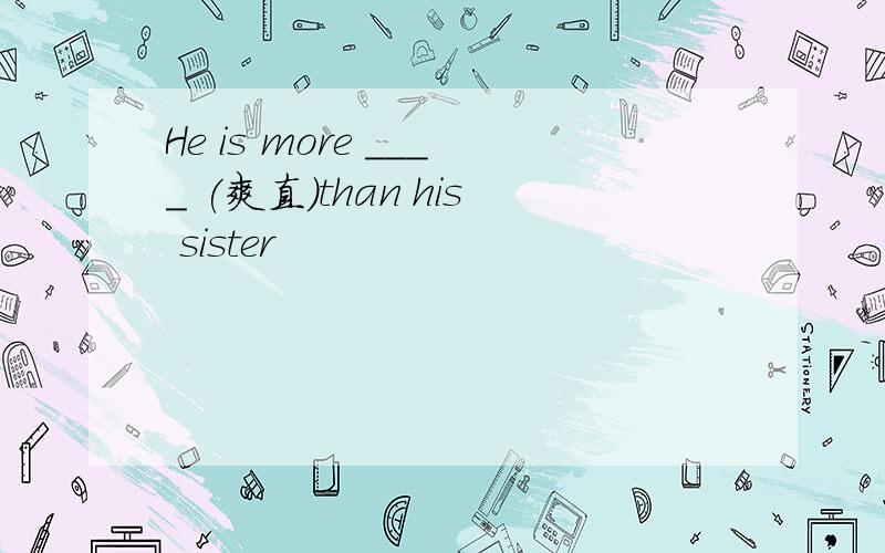 He is more ____ (爽直)than his sister