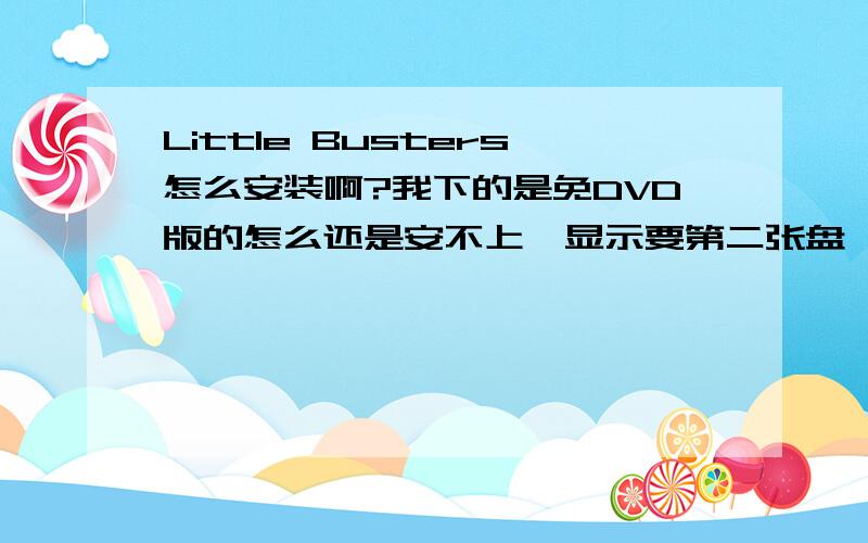 Little Busters怎么安装啊?我下的是免DVD版的怎么还是安不上,显示要第二张盘……
