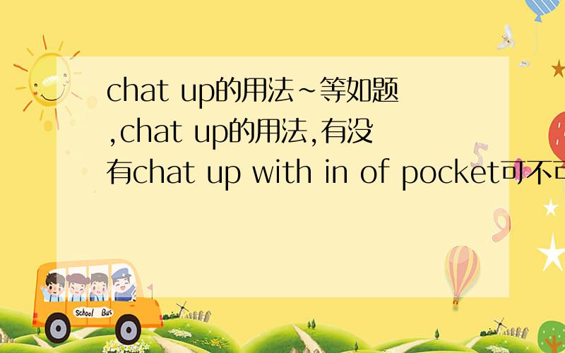 chat up的用法~等如题,chat up的用法,有没有chat up with in of pocket可不可以?