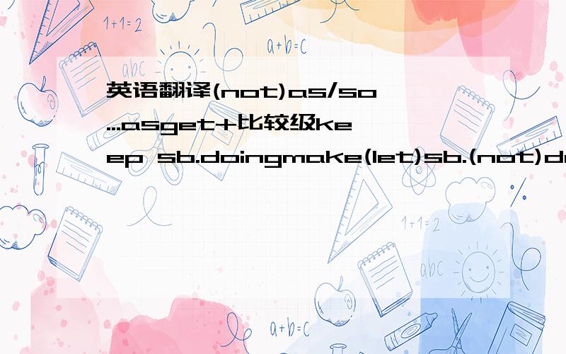 英语翻译(not)as/so...asget+比较级keep sb.doingmake(let)sb.(not)do sth.keep/make sth.+adj.
