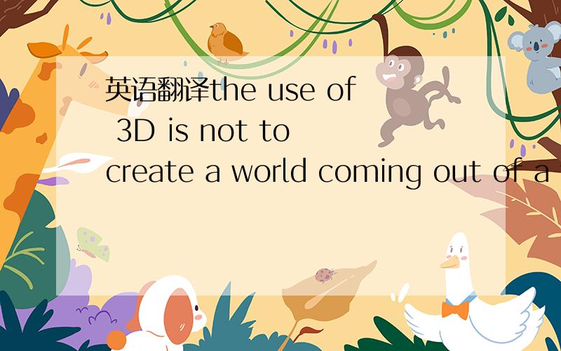 英语翻译the use of 3D is not to create a world coming out of a window,but to open a window into a world……for a whole new group of moviegoers