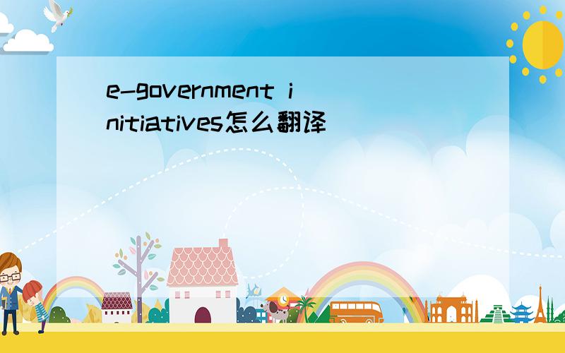 e-government initiatives怎么翻译