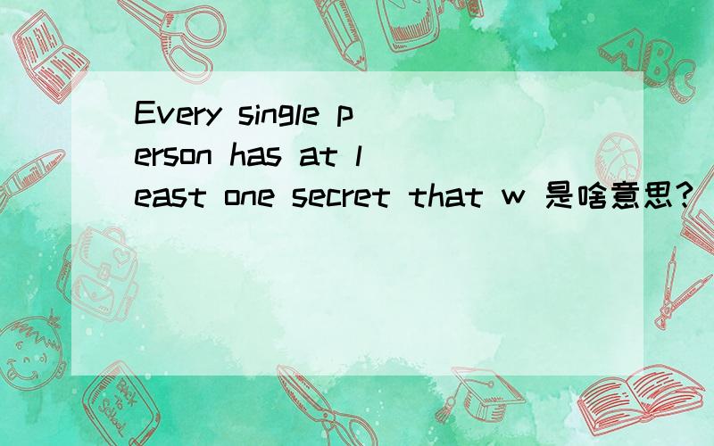 Every single person has at least one secret that w 是啥意思?