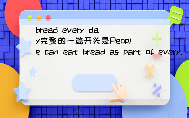 bread every day完整的一篇开头是People can eat bread as part of every.