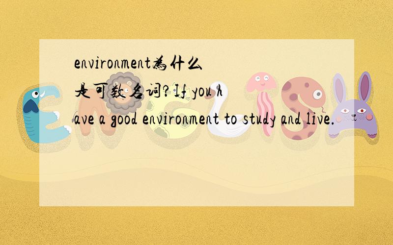 environment为什么是可数名词?If you have a good environment to study and live.