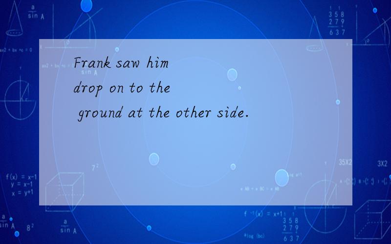 Frank saw him drop on to the ground at the other side.