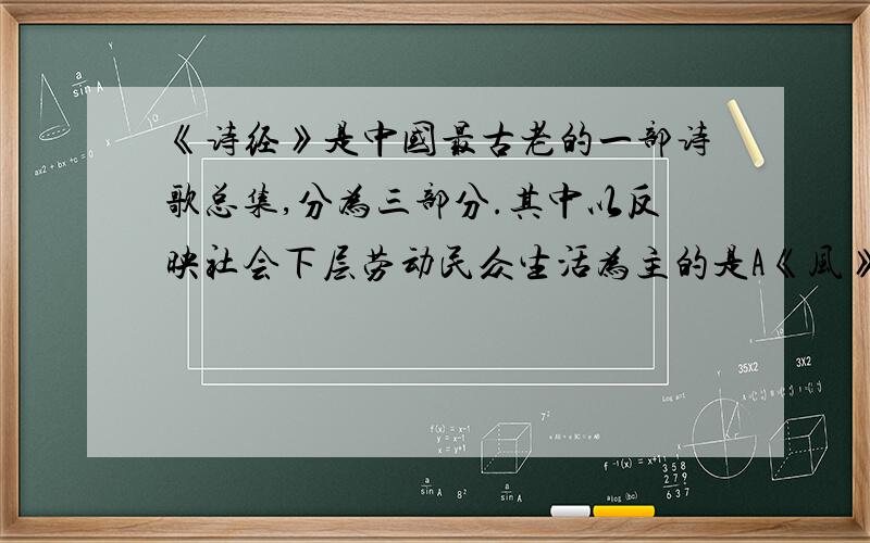 《诗经》是中国最古老的一部诗歌总集,分为三部分.其中以反映社会下层劳动民众生活为主的是A《风》B《雅》C《颂》D《生民》