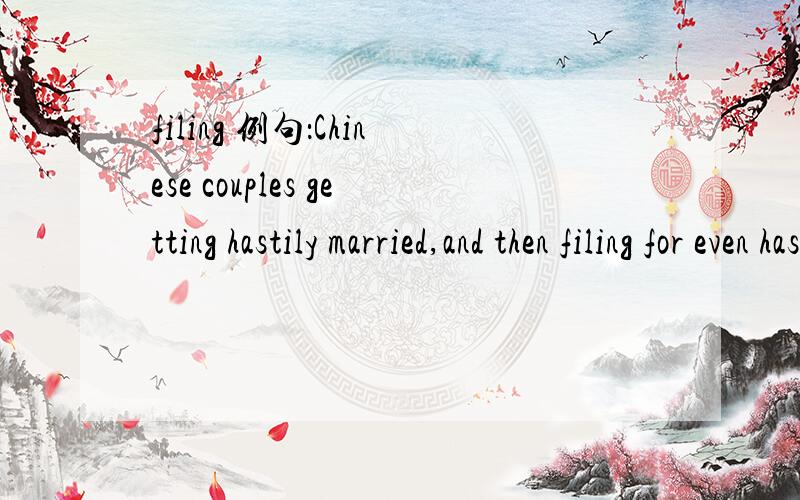 filing 例句：Chinese couples getting hastily married,and then filing for even hastier divorces.
