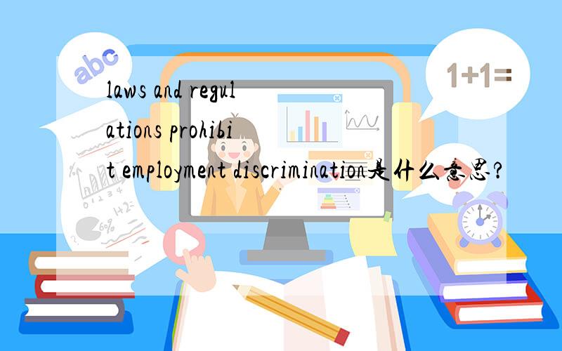 laws and regulations prohibit employment discrimination是什么意思?