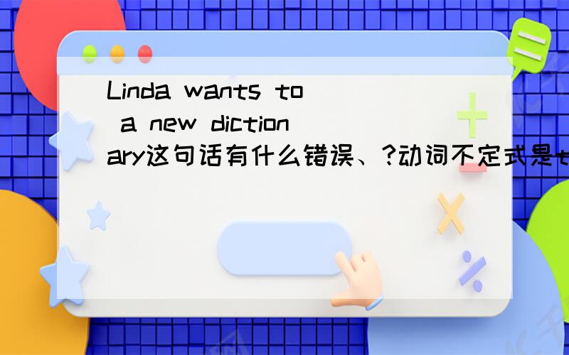 Linda wants to a new dictionary这句话有什么错误、?动词不定式是to+动词原型/?