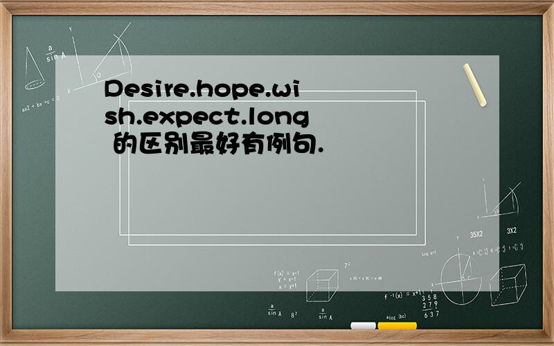 Desire.hope.wish.expect.long 的区别最好有例句.
