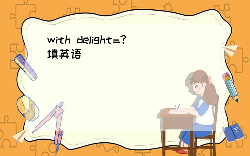 with delight=?填英语