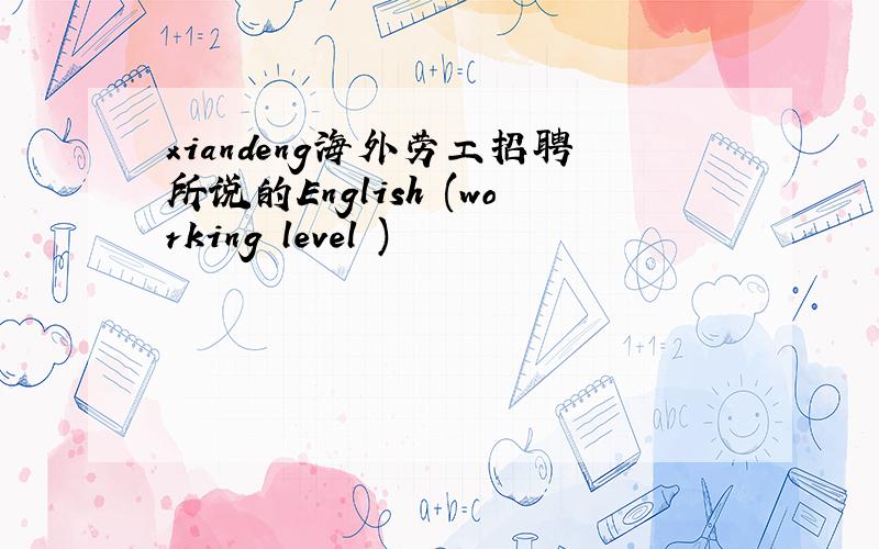 xiandeng海外劳工招聘所说的English (working level )