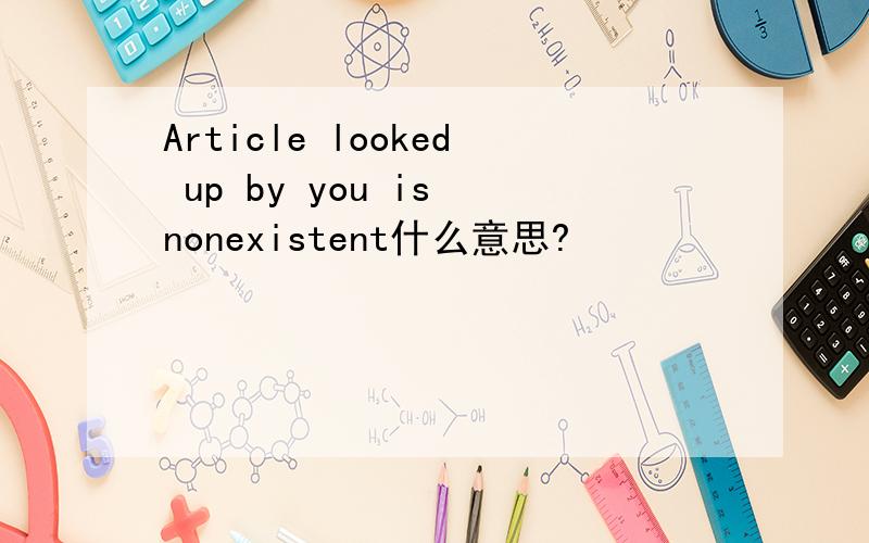 Article looked up by you is nonexistent什么意思?