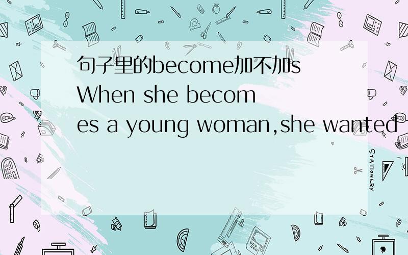 句子里的become加不加sWhen she becomes a young woman,she wanted to be a nurse.