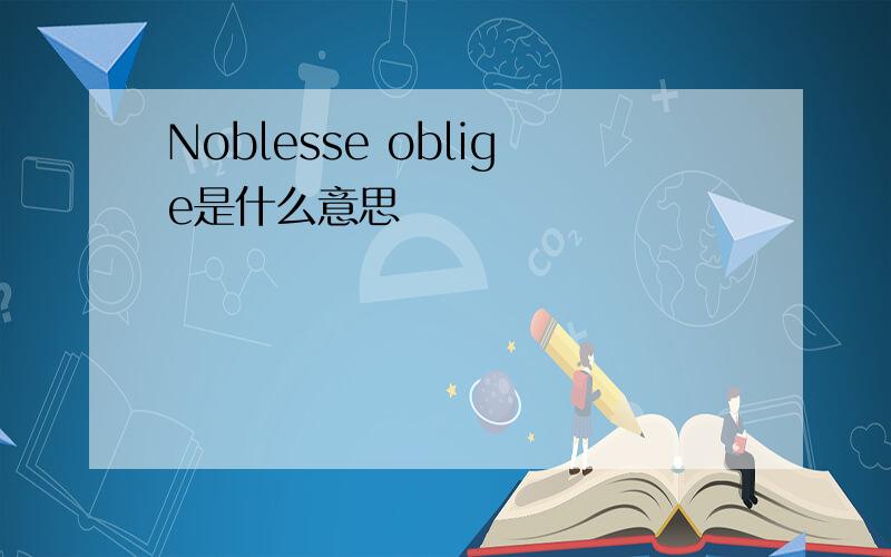 Noblesse oblige是什么意思
