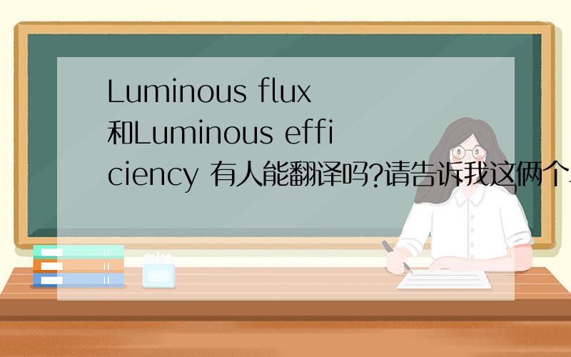 Luminous flux 和Luminous efficiency 有人能翻译吗?请告诉我这俩个单词的区别