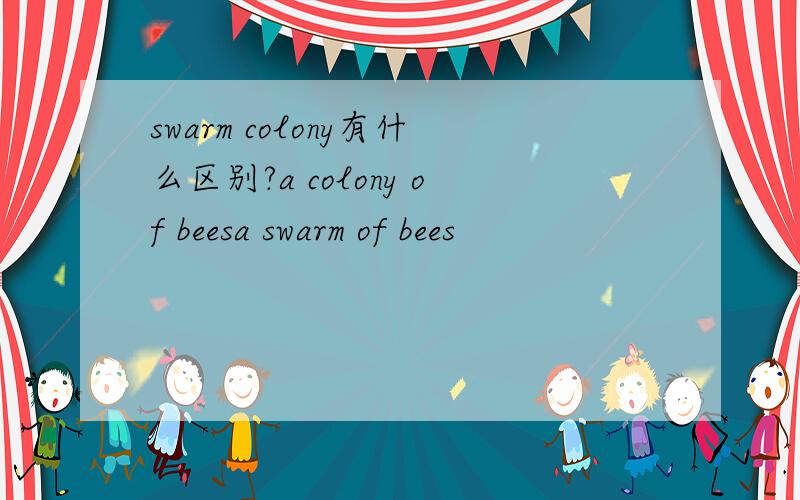 swarm colony有什么区别?a colony of beesa swarm of bees