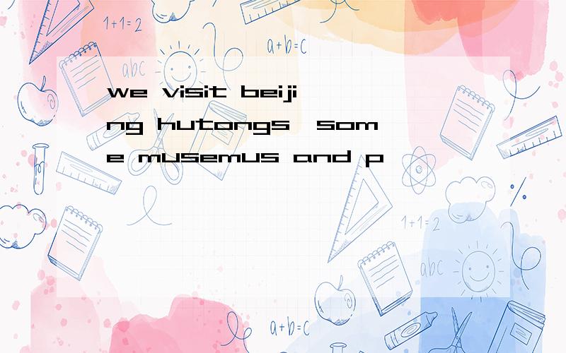 we visit beijing hutongs,some musemus and p