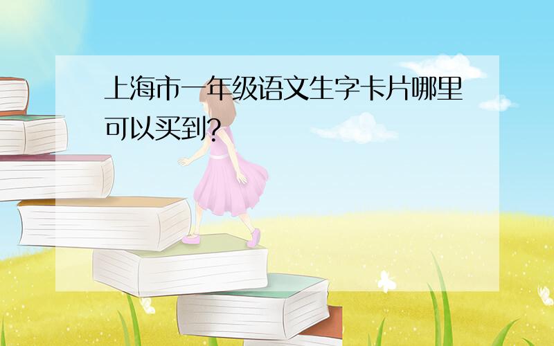 上海市一年级语文生字卡片哪里可以买到?