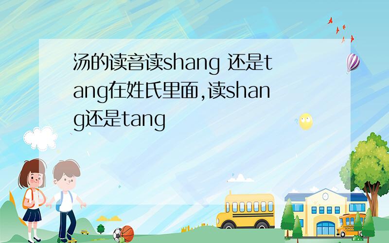 汤的读音读shang 还是tang在姓氏里面,读shang还是tang
