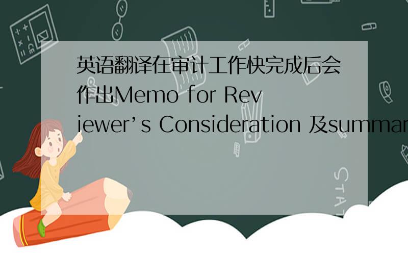 英语翻译在审计工作快完成后会作出Memo for Reviewer’s Consideration 及summary review memorandum.请问这两个文件的中文怎么翻译?还有,这两份文件有什么区别?请给出详尽的答案,