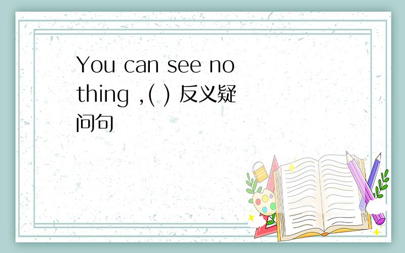 You can see nothing ,( ) 反义疑问句