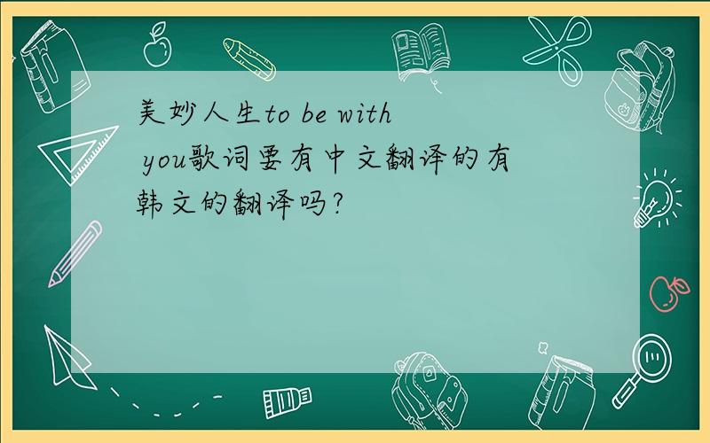 美妙人生to be with you歌词要有中文翻译的有韩文的翻译吗?