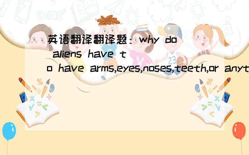 英语翻译翻译题：why do aliens have to have arms,eyes,noses,teeth,or anything like humans at all.这里的at all 怎么翻译呢?
