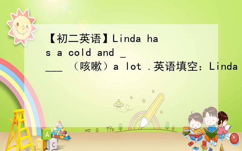 【初二英语】Linda has a cold and ____ （咳嗽）a lot .英语填空：Linda has a cold and ____ （咳嗽）a lot .老师说答案是“coughs” 为什么?