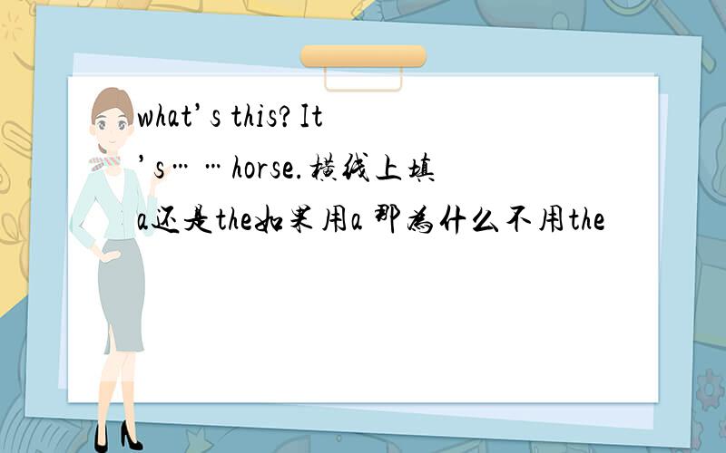 what’s this?It’s……horse.横线上填a还是the如果用a 那为什么不用the