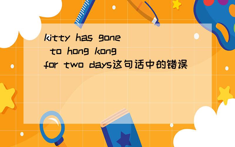 kitty has gone to hong kong for two days这句话中的错误