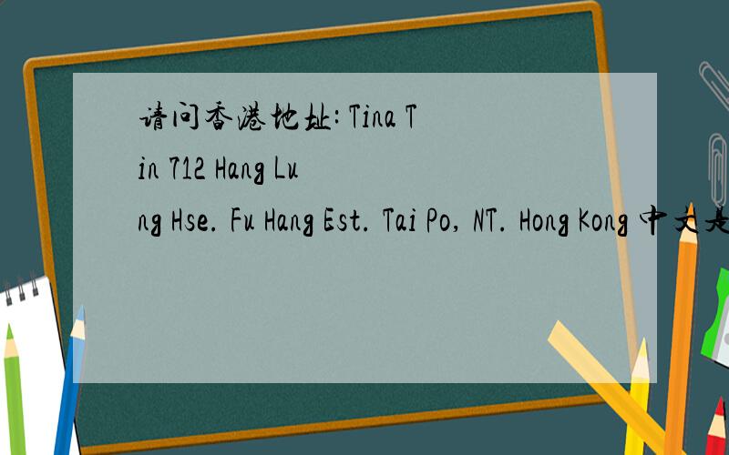 请问香港地址: Tina Tin 712 Hang Lung Hse. Fu Hang Est. Tai Po, NT. Hong Kong 中文是什么?谢谢