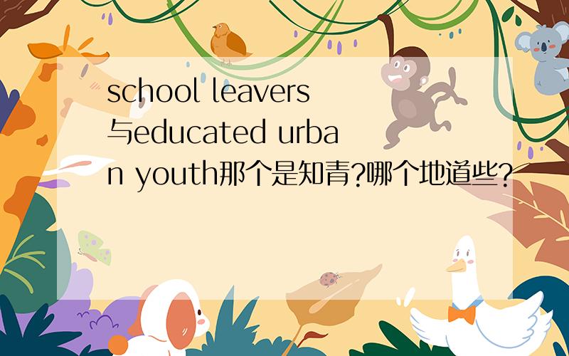 school leavers与educated urban youth那个是知青?哪个地道些?