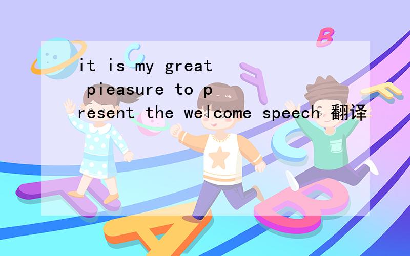 it is my great pieasure to present the welcome speech 翻译