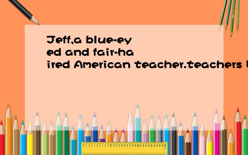 Jeff,a blue-eyed and fair-haired American teacher.teachers Engerlish in middle schools in middle.拜托大家找一下阅读的答案~~~