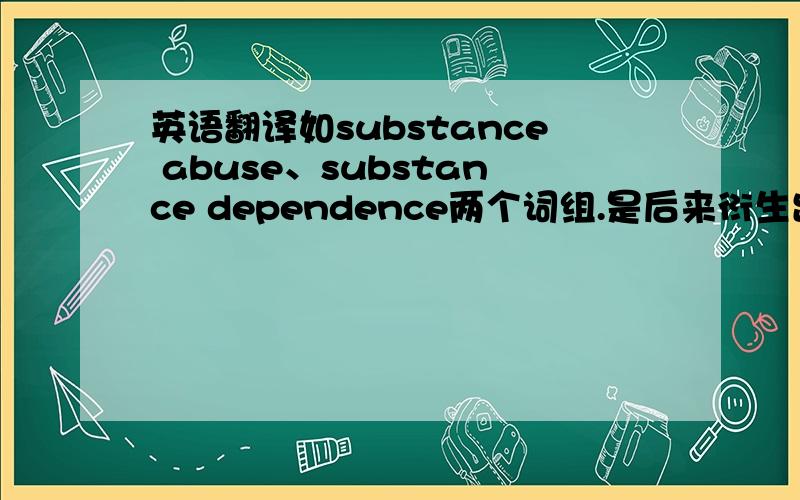 英语翻译如substance abuse、substance dependence两个词组.是后来衍生出来的吗