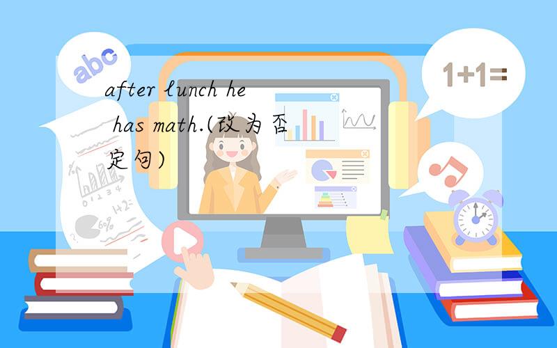after lunch he has math.(改为否定句)