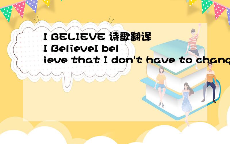 I BELIEVE 诗歌翻译I BelieveI believe that I don't have to change friendsif we understand that friend changeI believe that no matter how good a friend istheu're going to hurt you, every once in a whileand you must forget thar for thatI believe tha